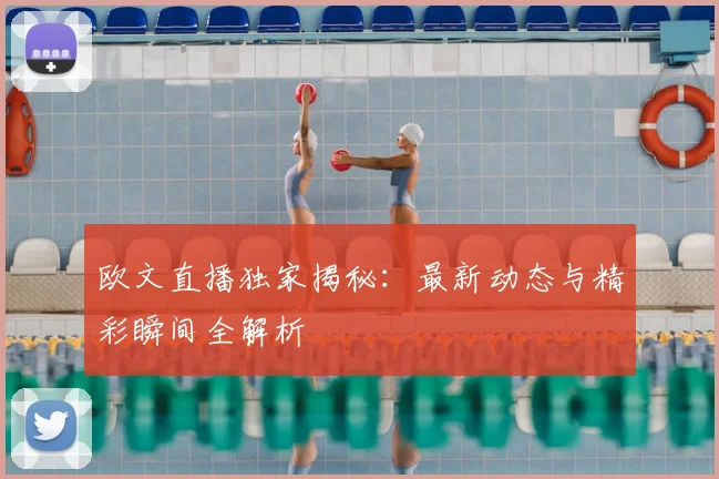 欧文直播独家揭秘:最新动态与精彩瞬间全解析
