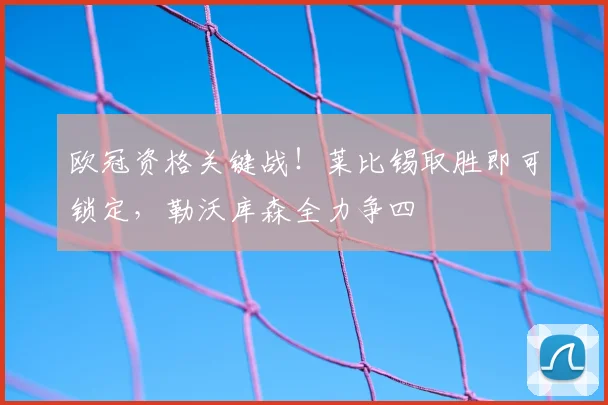 欧冠资格关键战!莱比锡取胜即可锁定,勒沃库森全力争四