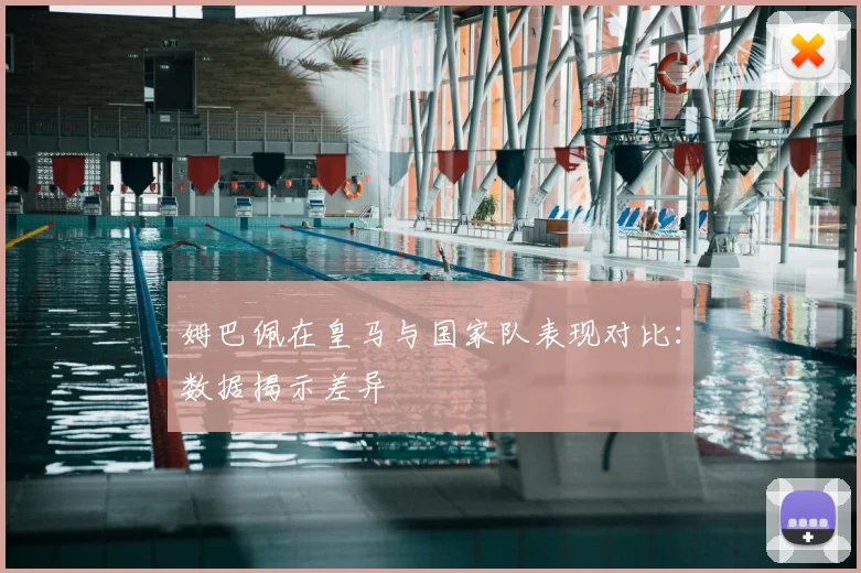姆巴佩在皇马与国家队表现对比：数据揭示差异