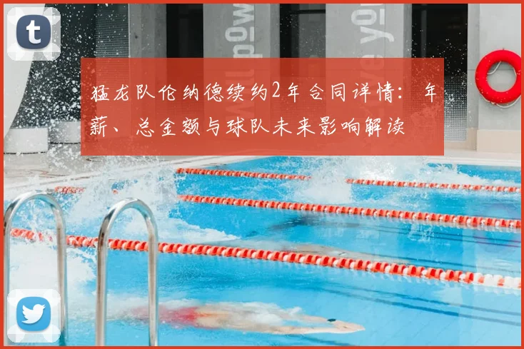 猛龙队伦纳德续约2年合同详情:年薪、总金额与球队未来影响解读