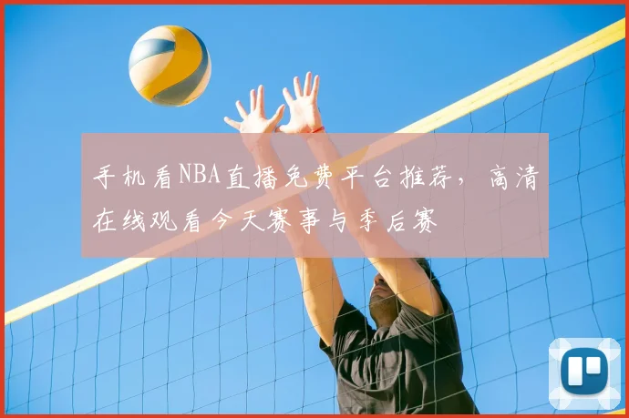 手机看NBA直播免费平台推荐，高清在线观看今天赛事与季后赛
