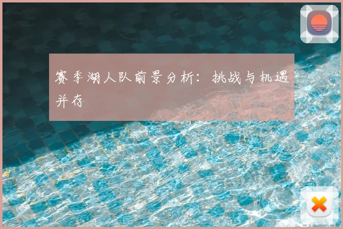 赛季湖人队前景分析：挑战与机遇并存