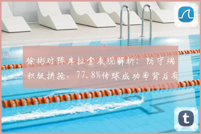 徐彬对阵库拉索表现解析:防守端积极拼抢,77.8%传球成功率背后有何亮点?