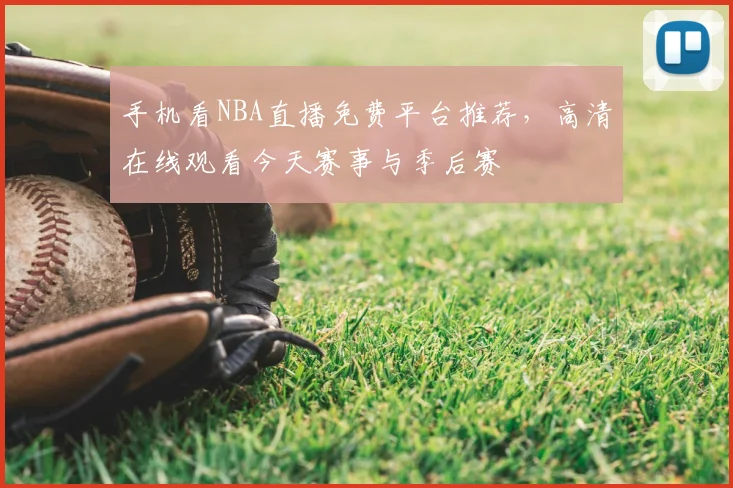 手机看NBA直播免费平台推荐,高清在线观看今天赛事与季后赛